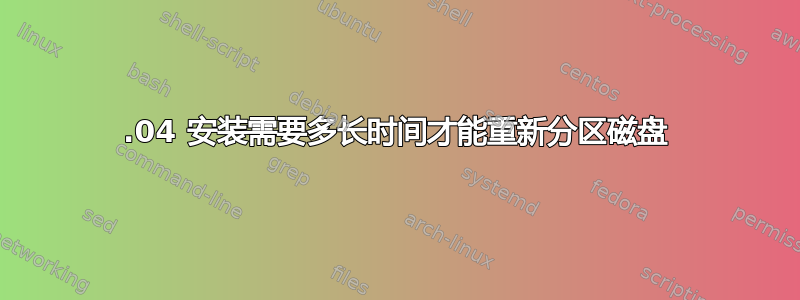 14.04 安装需要多长时间才能重新分区磁盘