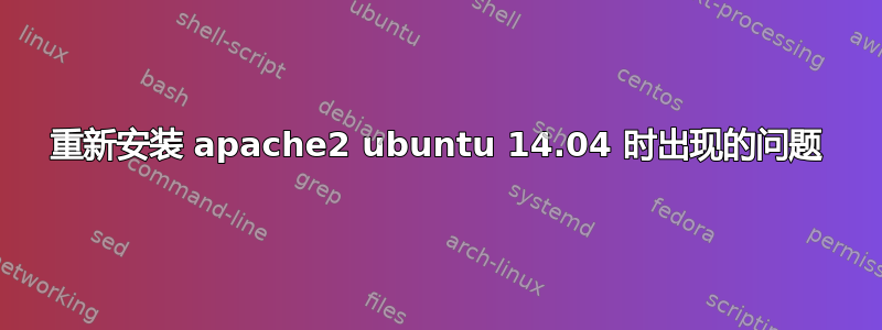 重新安装 apache2 ubuntu 14.04 时出现的问题