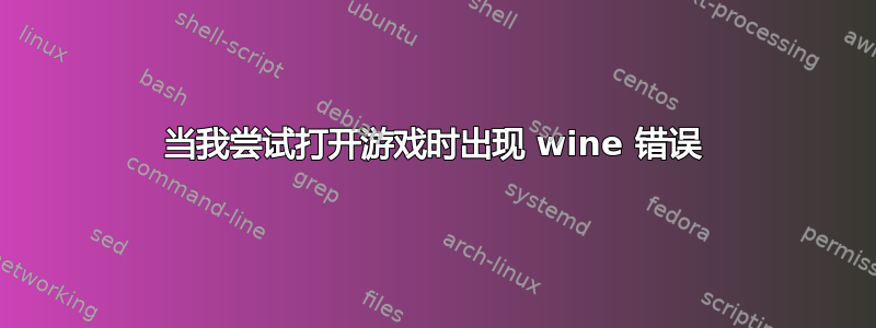 当我尝试打开游戏时出现 wine 错误