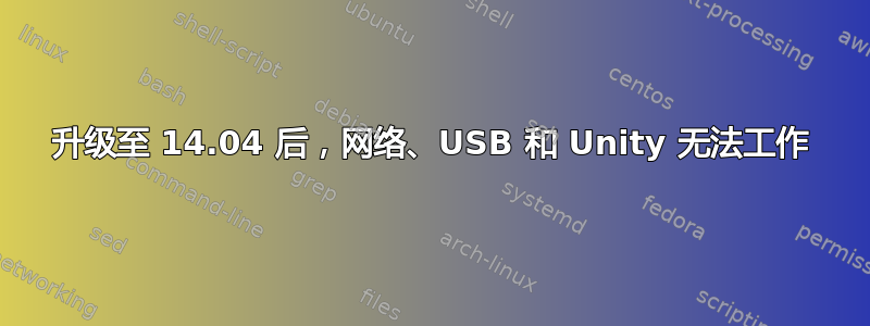 升级至 14.04 后，网络、USB 和 Unity 无法工作