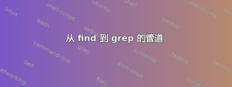 从 find 到 grep 的管道