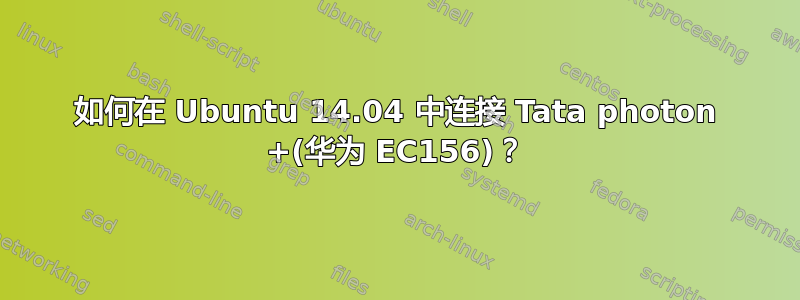 如何在 Ubuntu 14.04 中连接 Tata photon +(华为 EC156)？