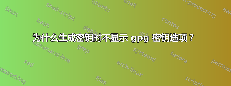 为什么生成密钥时不显示 gpg 密钥选项？