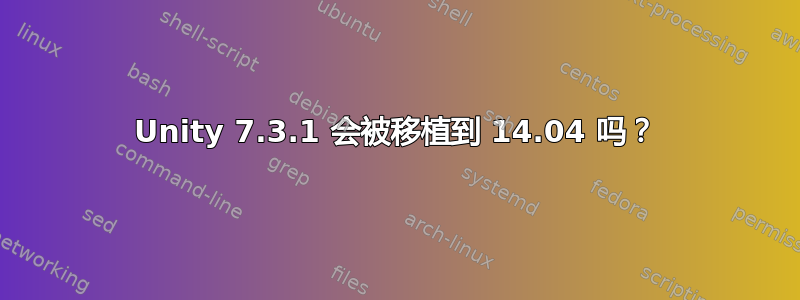 Unity 7.3.1 会被移植到 14.04 吗？