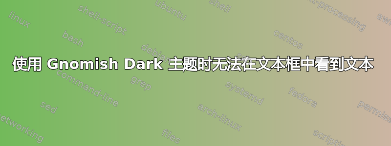 使用 Gnomish Dark 主题时无法在文本框中看到文本