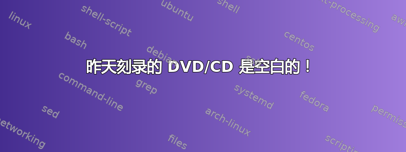 昨天刻录的 DVD/CD 是空白的！