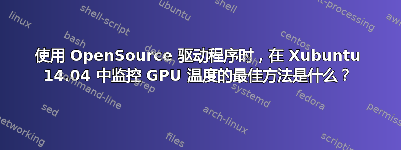 使用 OpenSource 驱动程序时，在 Xubuntu 14.04 中监控 GPU 温度的最佳方法是什么？