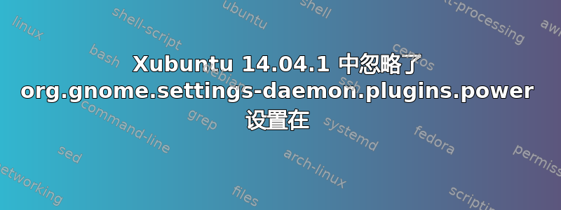 Xubuntu 14.04.1 中忽略了 org.gnome.settings-daemon.plugins.power 设置在