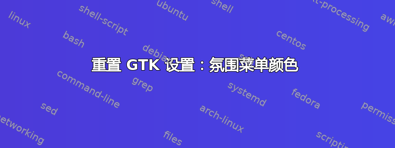 重置 GTK 设置：氛围菜单颜色