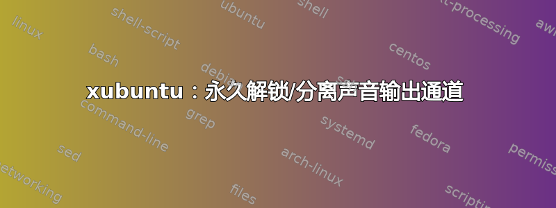 xubuntu：永久解锁/分离声音输出通道