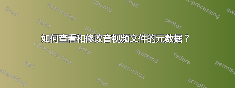 如何查看和修改音视频文件的元数据？