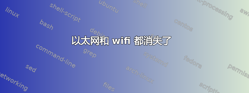 以太网和 wifi 都消失了 