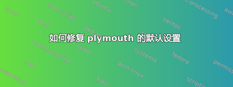 如何修复 plymouth 的默认设置