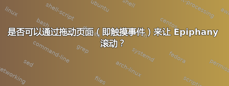 是否可以通过拖动页面（即触摸事件）来让 Epiphany 滚动？