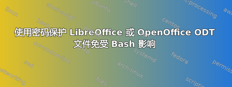 使用密码保护 LibreOffice 或 OpenOffice ODT 文件免受 Bash 影响