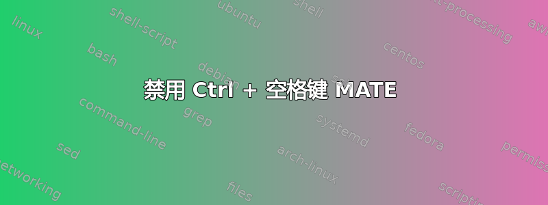 禁用 Ctrl + 空格键 MATE