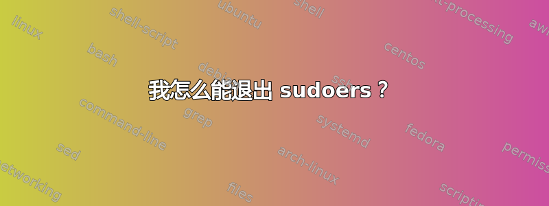 我怎么能退出 sudoers？