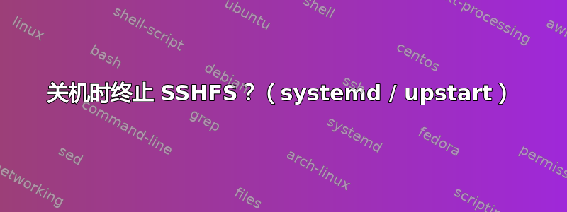 关机时终止 SSHFS？（systemd / upstart）