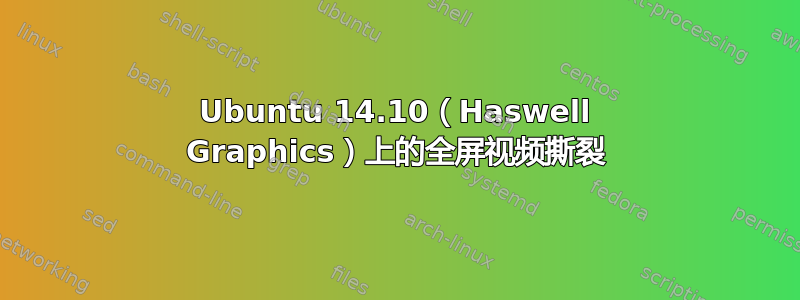 Ubuntu 14.10（Haswell Graphics）上的全屏视频撕裂