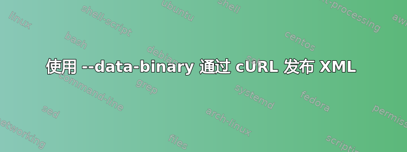 使用 --data-binary 通过 cURL 发布 XML