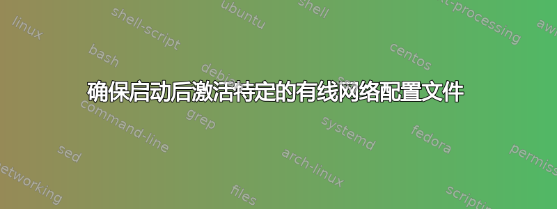 确保启动后激活特定的有线网络配置文件