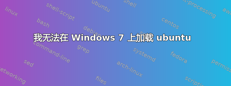 我无法在 Windows 7 上加载 ubuntu 