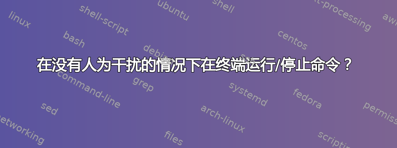 在没有人为干扰的情况下在终端运行/停止命令？