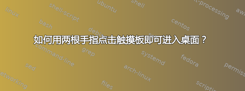 如何用两根手指点击触摸板即可进入桌面？