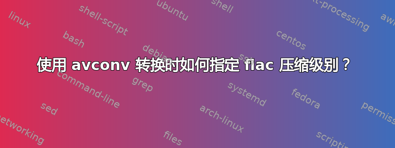 使用 avconv 转换时如何指定 flac 压缩级别？