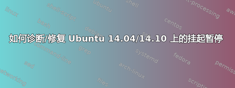 如何诊断/修复 Ubuntu 14.04/14.10 上的挂起暂停