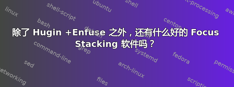 除了 Hugin +Enfuse 之外，还有什么好的 Focus Stacking 软件吗？