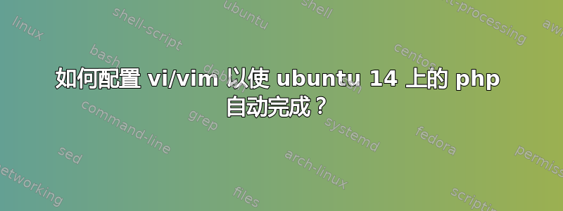 如何配置 vi/vim 以使 ubuntu 14 上的 php 自动完成？