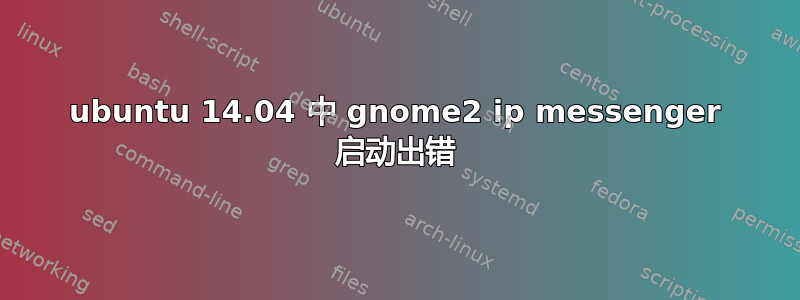 ubuntu 14.04 中 gnome2 ip messenger 启动出错