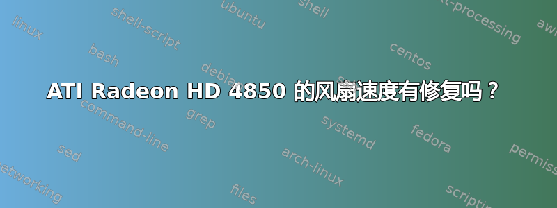 ATI Radeon HD 4850 的风扇速度有修复吗？