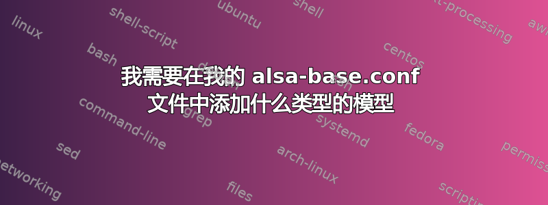 我需要在我的 alsa-base.conf 文件中添加什么类型的模型