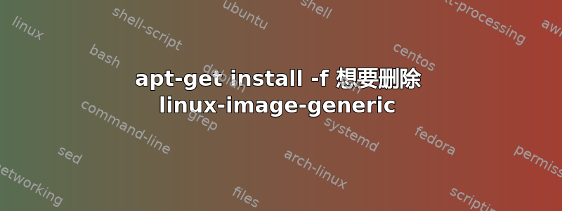 apt-get install -f 想要删除 linux-image-generic