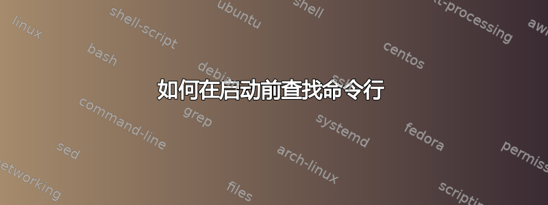 如何在启动前查找命令行