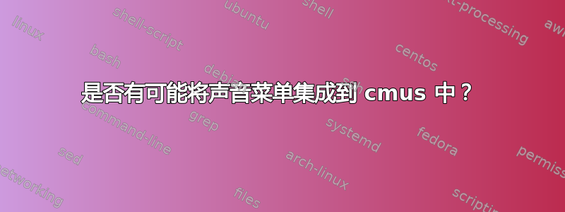 是否有可能将声音菜单集成到 cmus 中？