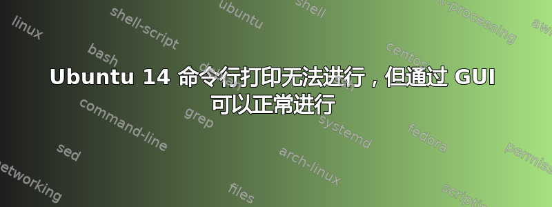 Ubuntu 14 命令行打印无法进行，但通过 GUI 可以正常进行