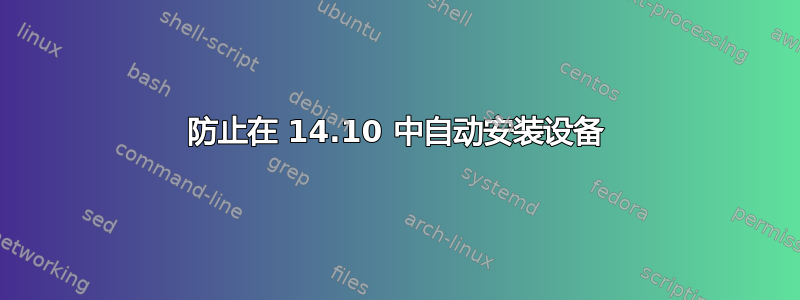 防止在 14.10 中自动安装设备