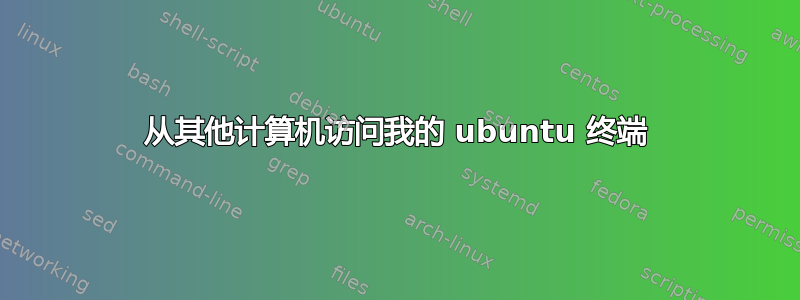 从其他计算机访问我的 ubuntu 终端