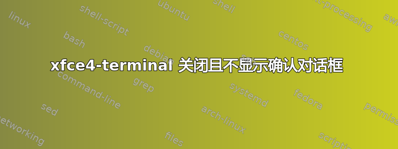 xfce4-terminal 关闭且不显示确认对话框