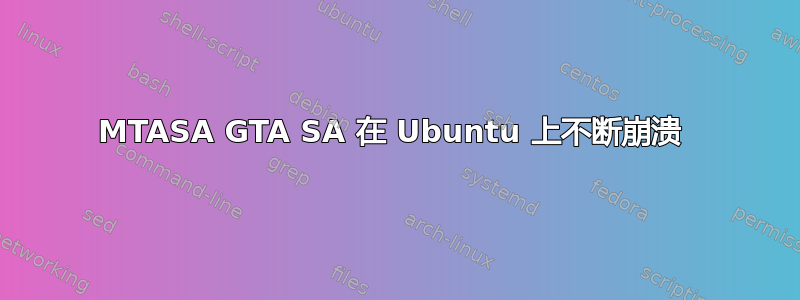 MTASA GTA SA 在 Ubuntu 上不断崩溃 