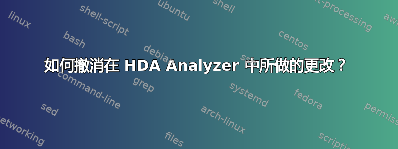 如何撤消在 HDA Analyzer 中所做的更改？