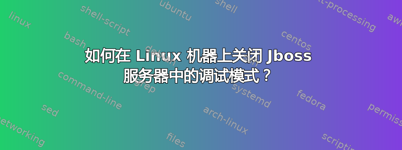 如何在 Linux 机器上关闭 Jboss 服务器中的调试模式？