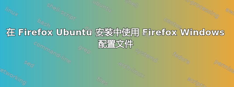 在 Firefox Ubuntu 安装中使用 Firefox Windows 配置文件