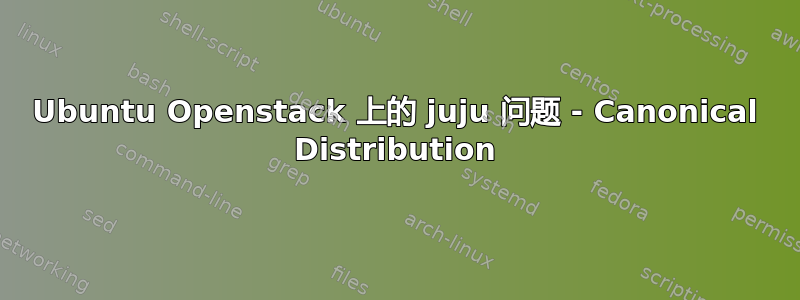 Ubuntu Openstack 上的 juju 问题 - Canonical Distribution