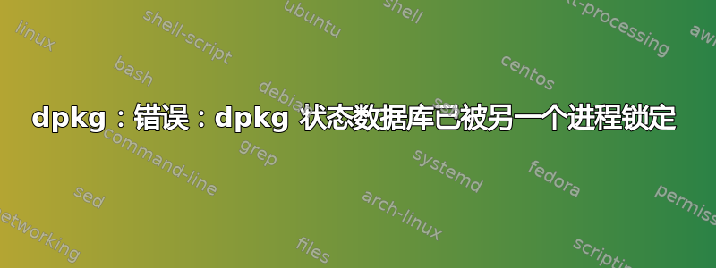 dpkg：错误：dpkg 状态数据库已被另一个进程锁定