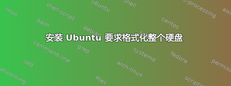 安装 Ubuntu 要求格式化整个硬盘