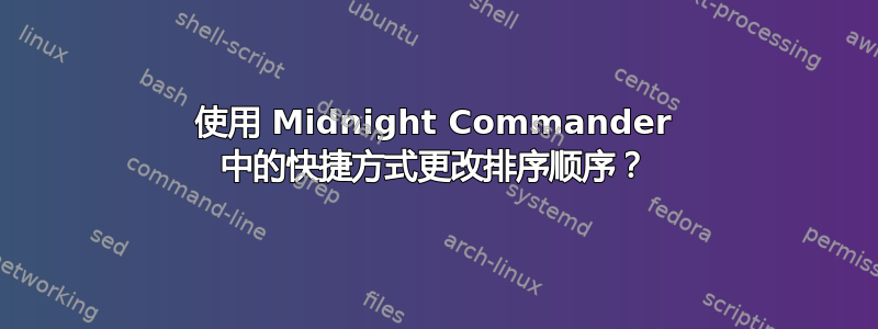 使用 Midnight Commander 中的快捷方式更改排序顺序？